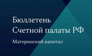 Счетной палатой Российской Федерации выпущен бюллетень, посвященный материнскому (семейному) капиталу